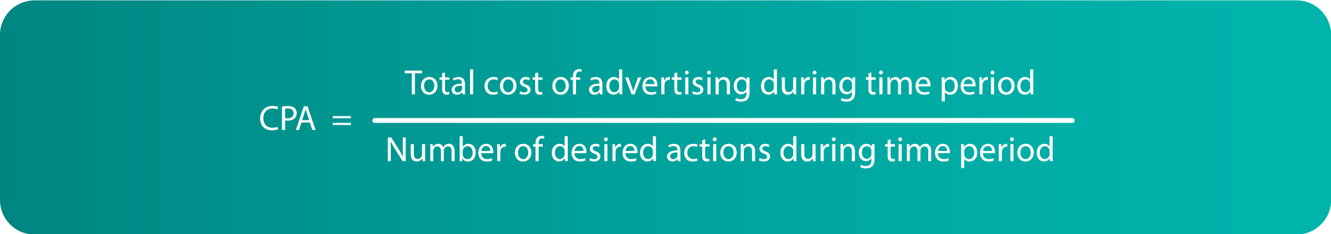 CPA= Total cost of advertising during time period/ number of desired actions during the time period